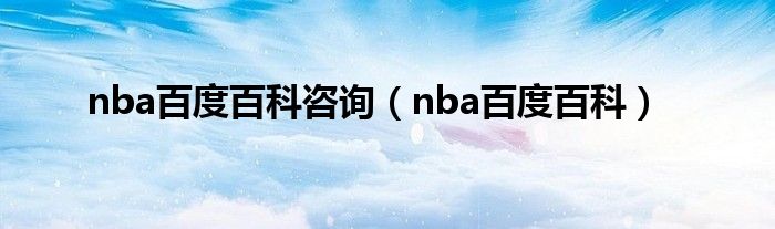 nba百度百科咨询（nba百度百科）