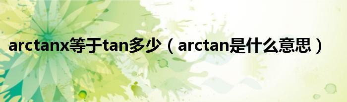 arctanx等于tan多少（arctan是什么意思）