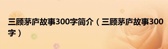 三顾茅庐故事300字简介（三顾茅庐故事300字）