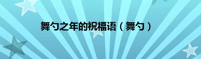 舞勺之年的祝福语（舞勺）