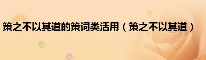 策之不以其道的策词类活用（策之不以其道）