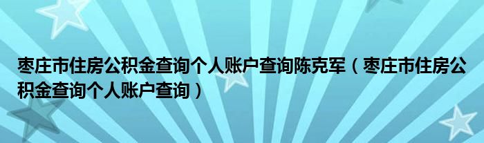 枣庄市住房公积金查询个人账户查询陈克军（枣庄市住房公积金查询个人账户查询）