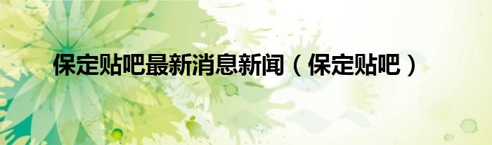 保定贴吧最新消息新闻（保定贴吧）