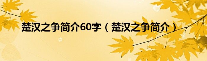 楚汉之争简介60字（楚汉之争简介）