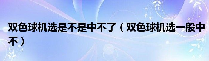 双色球机选是不是中不了（双色球机选一般中不）