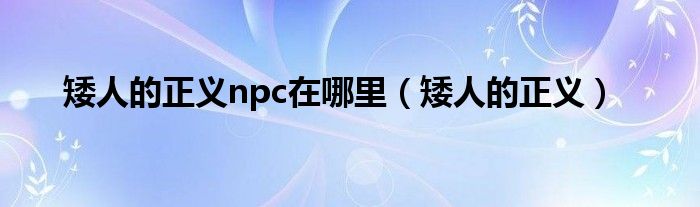 矮人的正义npc在哪里（矮人的正义）