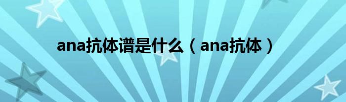 ana抗体谱是什么（ana抗体）