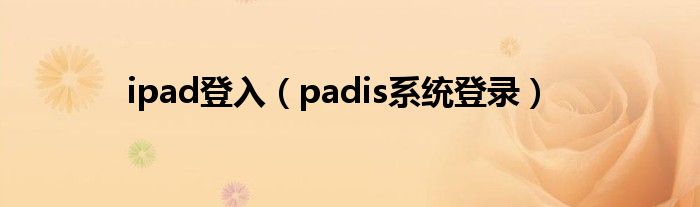 ipad登入（padis系统登录）