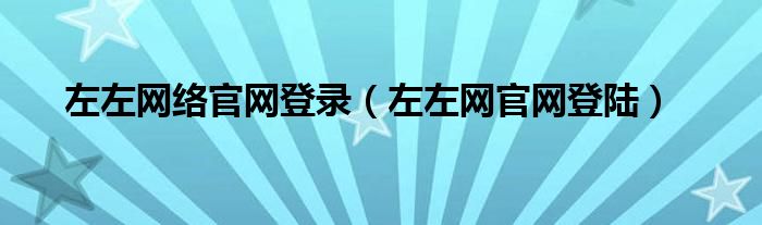 左左网络官网登录（左左网官网登陆）