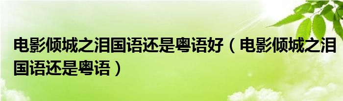 电影倾城之泪国语还是粤语好（电影倾城之泪国语还是粤语）