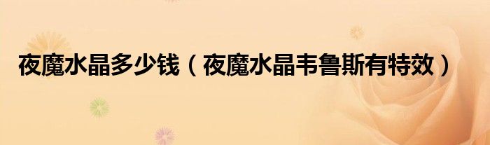 夜魔水晶多少钱（夜魔水晶韦鲁斯有特效）