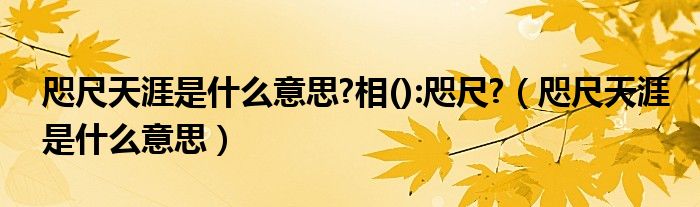 咫尺天涯是什么意思?相():咫尺?（咫尺天涯是什么意思）