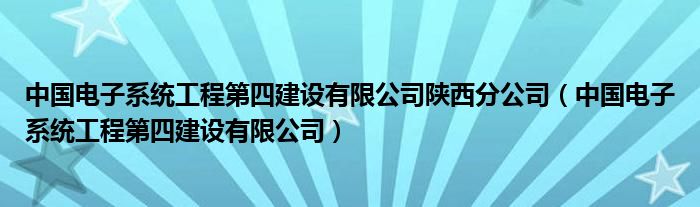 中国电子系统工程第四建设有限公司陕西分公司（中国电子系统工程第四建设有限公司）