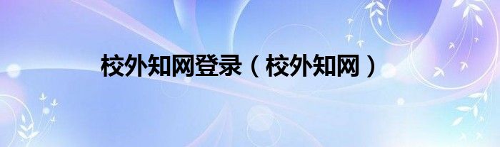 校外知网登录（校外知网）