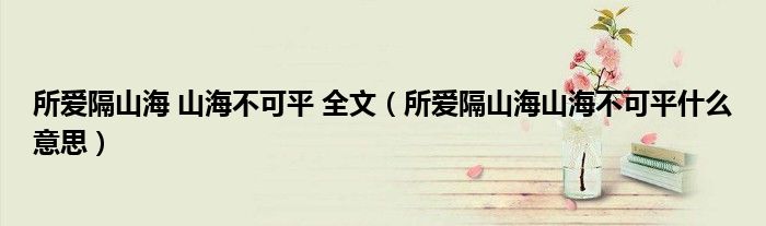 所爱隔山海 山海不可平 全文（所爱隔山海山海不可平什么意思）