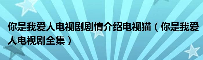 你是我爱人电视剧剧情介绍电视猫（你是我爱人电视剧全集）