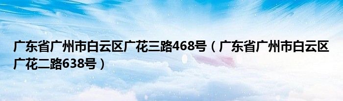 广东省广州市白云区广花三路468号（广东省广州市白云区广花二路638号）