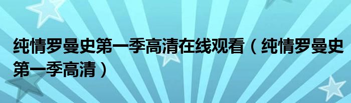 纯情罗曼史第一季高清在线观看（纯情罗曼史第一季高清）