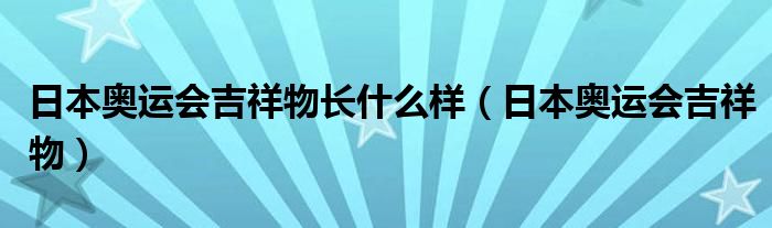 日本奥运会吉祥物长什么样（日本奥运会吉祥物）