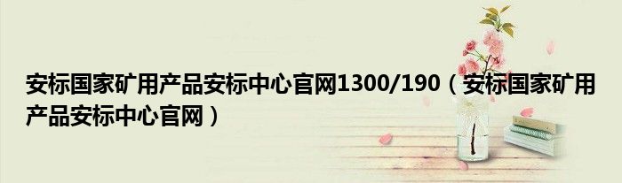 安标国家矿用产品安标中心官网1300/190（安标国家矿用产品安标中心官网）