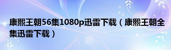 康熙王朝56集1080p迅雷下载（康熙王朝全集迅雷下载）