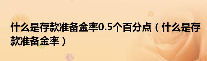 什么是存款准备金率0.5个百分点（什么是存款准备金率）