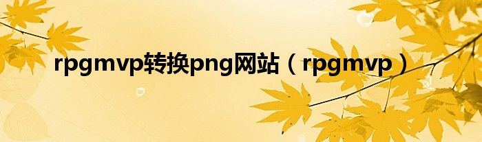 rpgmvp转换png网站（rpgmvp）