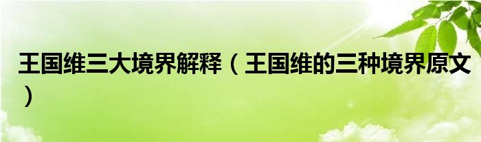 王国维三大境界解释（王国维的三种境界原文）