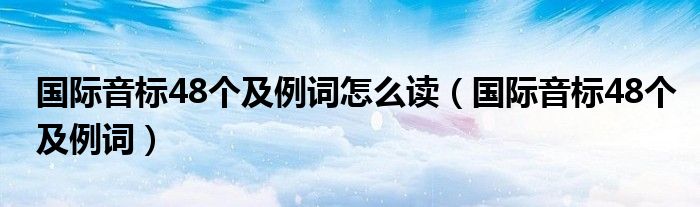 国际音标48个及例词怎么读（国际音标48个及例词）