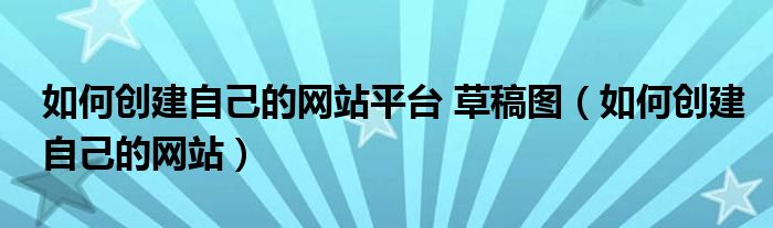 如何创建自己的网站平台 草稿图（如何创建自己的网站）