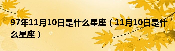 97年11月10日是什么星座（11月10日是什么星座）