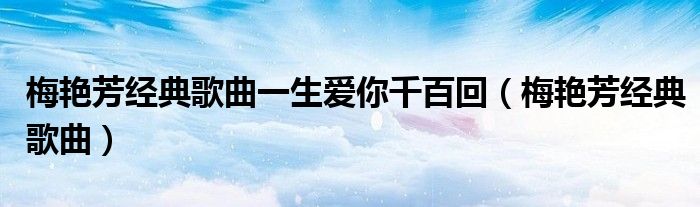 梅艳芳经典歌曲一生爱你千百回（梅艳芳经典歌曲）