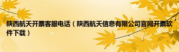 陕西航天开票客服电话（陕西航天信息有限公司官网开票软件下载）