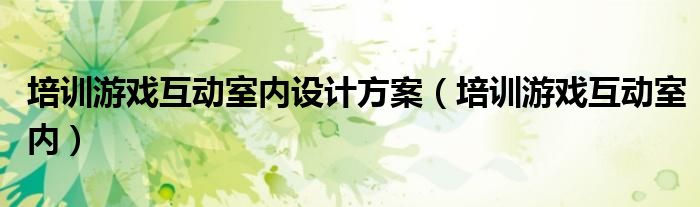 培训游戏互动室内设计方案（培训游戏互动室内）