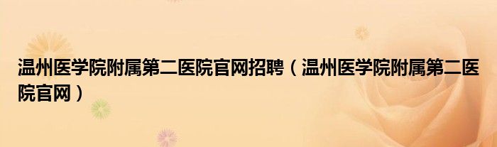 温州医学院附属第二医院官网招聘（温州医学院附属第二医院官网）