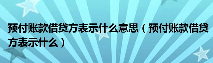 预付账款借贷方表示什么意思（预付账款借贷方表示什么）