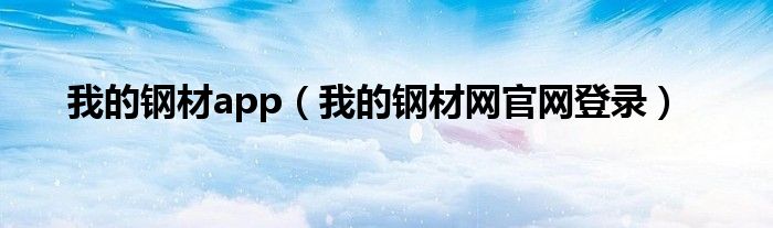 我的钢材app（我的钢材网官网登录）