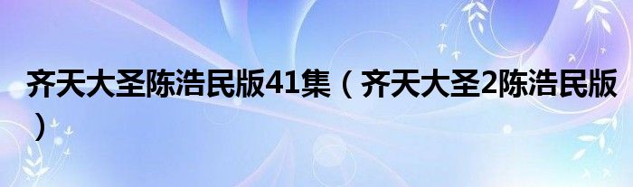 齐天大圣陈浩民版41集（齐天大圣2陈浩民版）