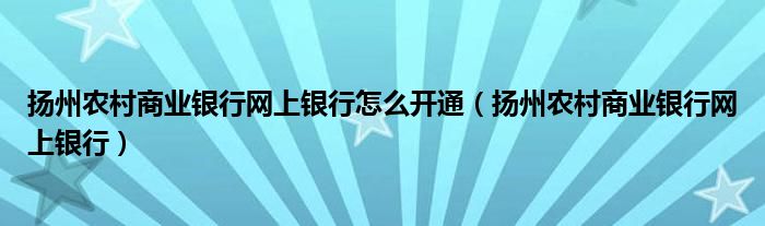 扬州农村商业银行网上银行怎么开通（扬州农村商业银行网上银行）