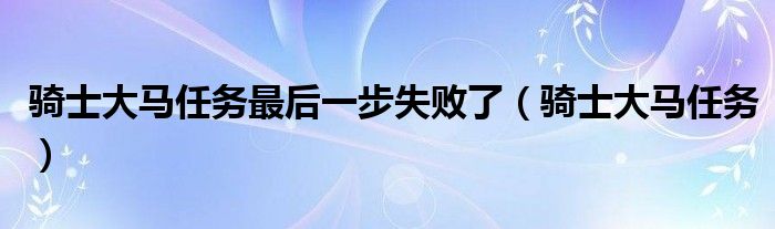 骑士大马任务最后一步失败了（骑士大马任务）