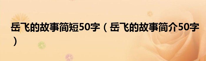 岳飞的故事简短50字（岳飞的故事简介50字）