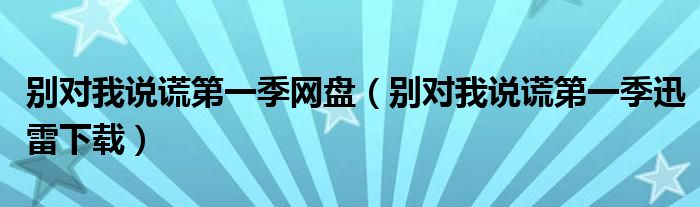 别对我说谎第一季网盘（别对我说谎第一季迅雷下载）