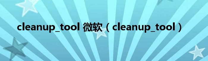 cleanup_tool 微软（cleanup_tool）