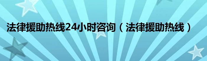 法律援助热线24小时咨询（法律援助热线）