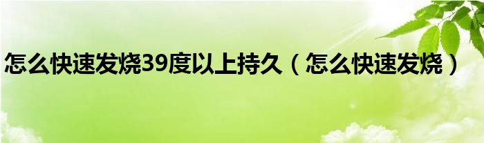 怎么快速发烧39度以上持久（怎么快速发烧）