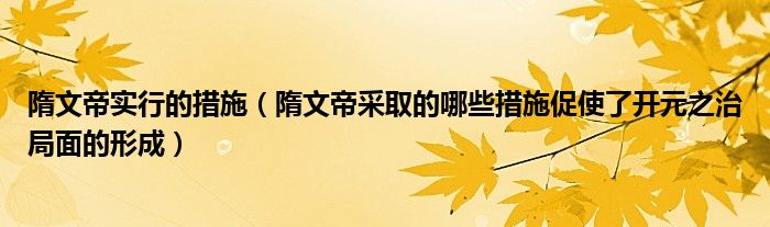 隋文帝实行的措施（隋文帝采取的哪些措施促使了开元之治局面的形成）