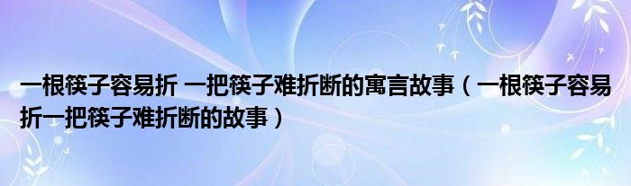 一根筷子容易折 一把筷子难折断的寓言故事（一根筷子容易折一把筷子难折断的故事）