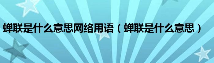 蝉联是什么意思网络用语（蝉联是什么意思）