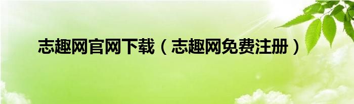 志趣网官网下载（志趣网免费注册）