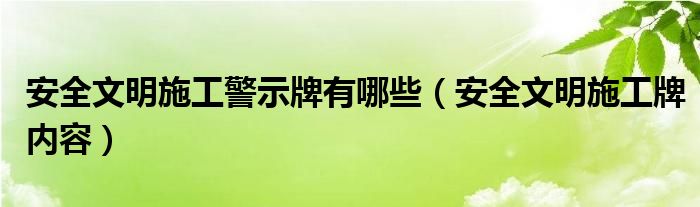 安全文明施工警示牌有哪些（安全文明施工牌内容）